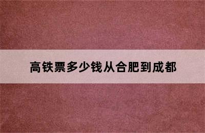 高铁票多少钱从合肥到成都