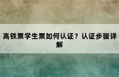 高铁票学生票如何认证？认证步骤详解