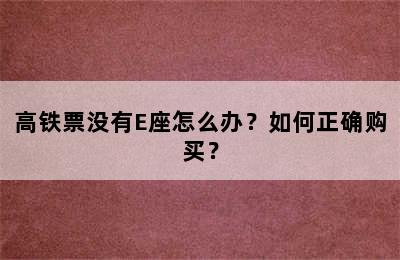 高铁票没有E座怎么办？如何正确购买？