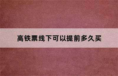 高铁票线下可以提前多久买