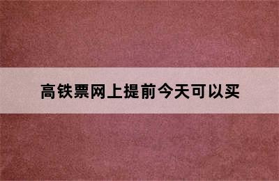 高铁票网上提前今天可以买