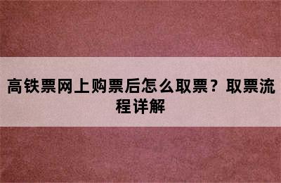 高铁票网上购票后怎么取票？取票流程详解