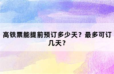 高铁票能提前预订多少天？最多可订几天？