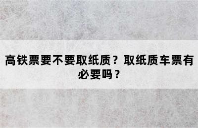 高铁票要不要取纸质？取纸质车票有必要吗？