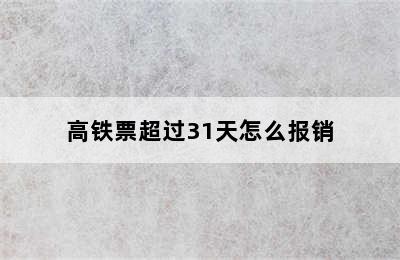 高铁票超过31天怎么报销