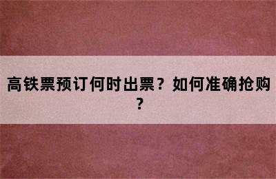 高铁票预订何时出票？如何准确抢购？