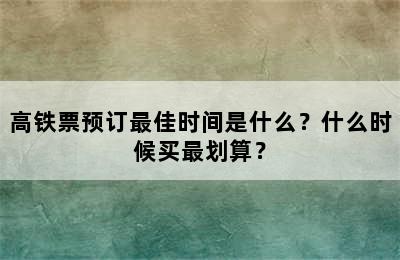 高铁票预订最佳时间是什么？什么时候买最划算？