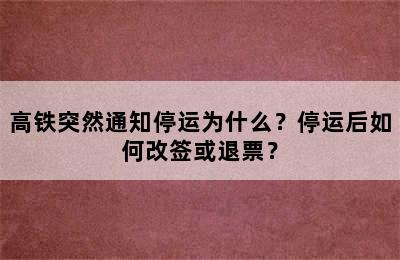 高铁突然通知停运为什么？停运后如何改签或退票？