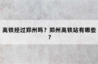 高铁经过郑州吗？郑州高铁站有哪些？