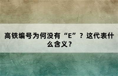 高铁编号为何没有“E”？这代表什么含义？