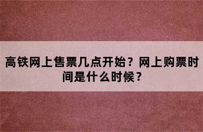 高铁网上售票几点开始？网上购票时间是什么时候？