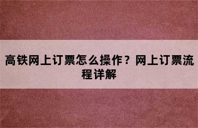 高铁网上订票怎么操作？网上订票流程详解