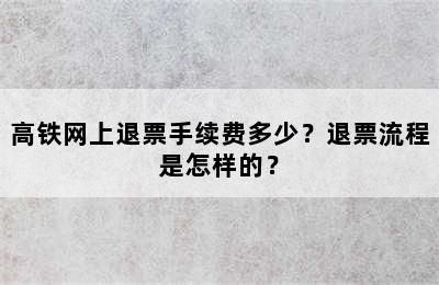 高铁网上退票手续费多少？退票流程是怎样的？