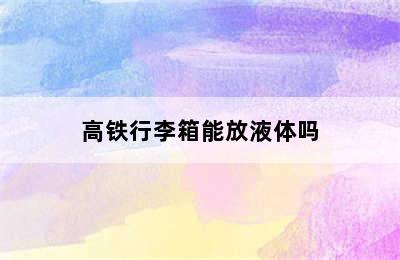 高铁行李箱能放液体吗