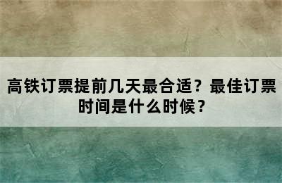 高铁订票提前几天最合适？最佳订票时间是什么时候？