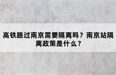 高铁路过南京需要隔离吗？南京站隔离政策是什么？