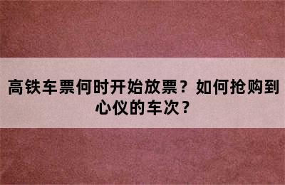 高铁车票何时开始放票？如何抢购到心仪的车次？