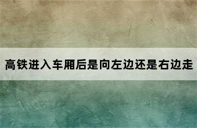 高铁进入车厢后是向左边还是右边走