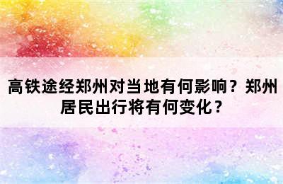 高铁途经郑州对当地有何影响？郑州居民出行将有何变化？