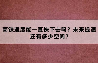 高铁速度能一直快下去吗？未来提速还有多少空间？