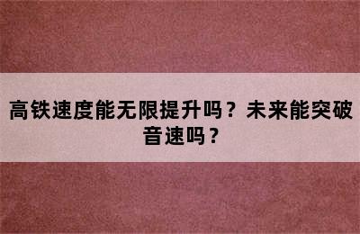 高铁速度能无限提升吗？未来能突破音速吗？