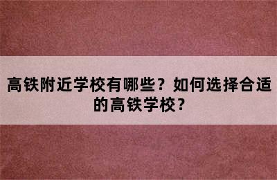 高铁附近学校有哪些？如何选择合适的高铁学校？