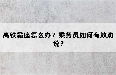 高铁霸座怎么办？乘务员如何有效劝说？