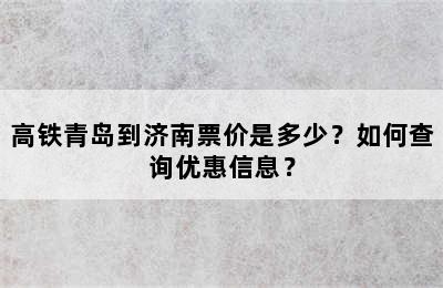 高铁青岛到济南票价是多少？如何查询优惠信息？