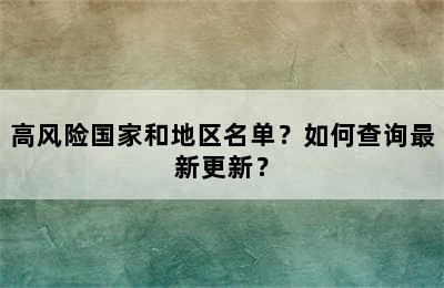 高风险国家和地区名单？如何查询最新更新？