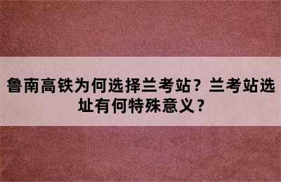 鲁南高铁为何选择兰考站？兰考站选址有何特殊意义？