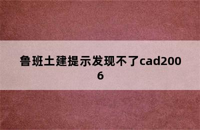 鲁班土建提示发现不了cad2006