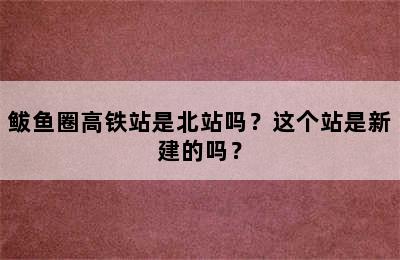 鲅鱼圈高铁站是北站吗？这个站是新建的吗？