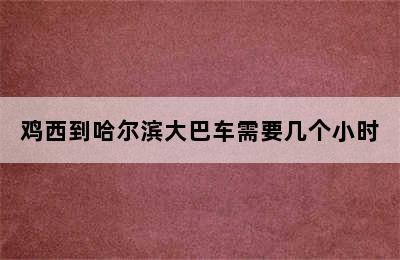 鸡西到哈尔滨大巴车需要几个小时