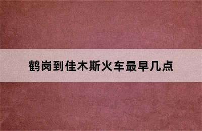 鹤岗到佳木斯火车最早几点