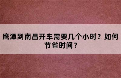 鹰潭到南昌开车需要几个小时？如何节省时间？