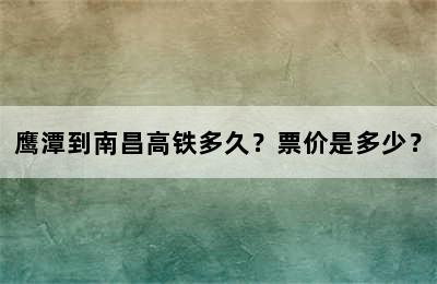 鹰潭到南昌高铁多久？票价是多少？