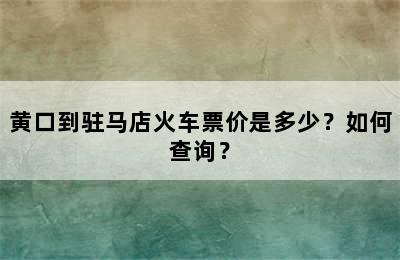 黄口到驻马店火车票价是多少？如何查询？