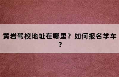 黄岩驾校地址在哪里？如何报名学车？