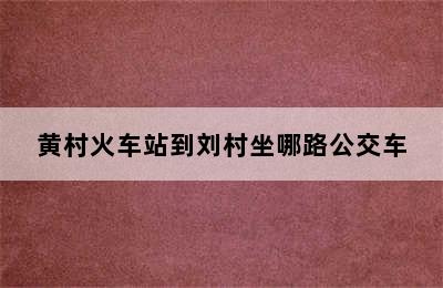 黄村火车站到刘村坐哪路公交车