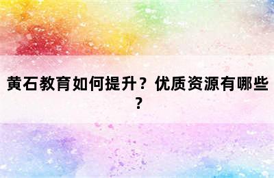 黄石教育如何提升？优质资源有哪些？