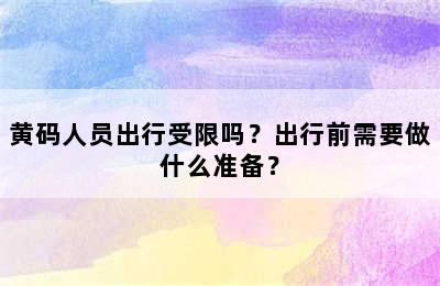 黄码人员出行受限吗？出行前需要做什么准备？