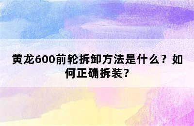 黄龙600前轮拆卸方法是什么？如何正确拆装？