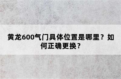 黄龙600气门具体位置是哪里？如何正确更换？