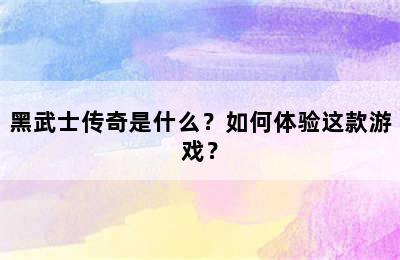 黑武士传奇是什么？如何体验这款游戏？