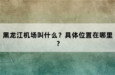 黑龙江机场叫什么？具体位置在哪里？