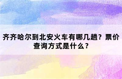 齐齐哈尔到北安火车有哪几趟？票价查询方式是什么？