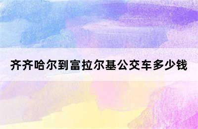 齐齐哈尔到富拉尔基公交车多少钱