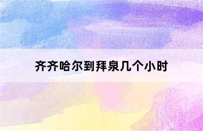 齐齐哈尔到拜泉几个小时