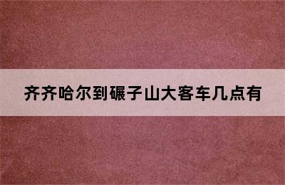 齐齐哈尔到碾子山大客车几点有