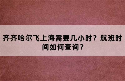 齐齐哈尔飞上海需要几小时？航班时间如何查询？